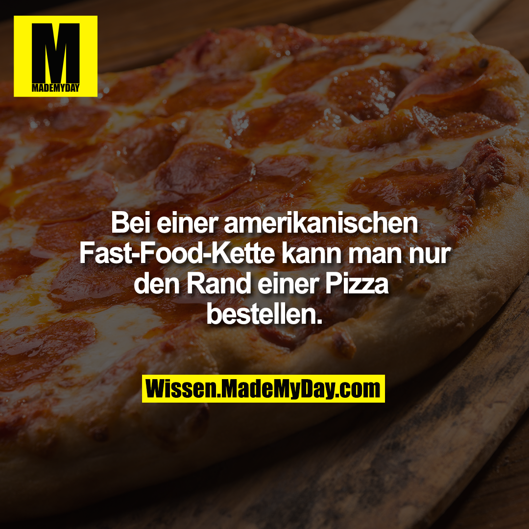 Bei einer amerikanischen Fast-Food-Kette kann man nur den Rand einer Pizza bestellen.