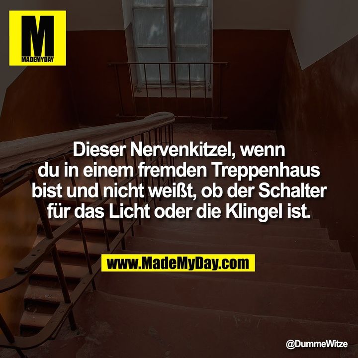 Dieser Nervenkitzel, wenn du in einem fremden Treppenhaus bist und nicht weißt, ob der Schalter für das Licht oder die Klingel ist.
