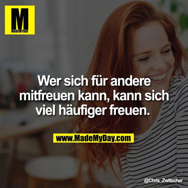 Wer sich für andere mitfreuen kann, kann sich viel häufiger freuen.
