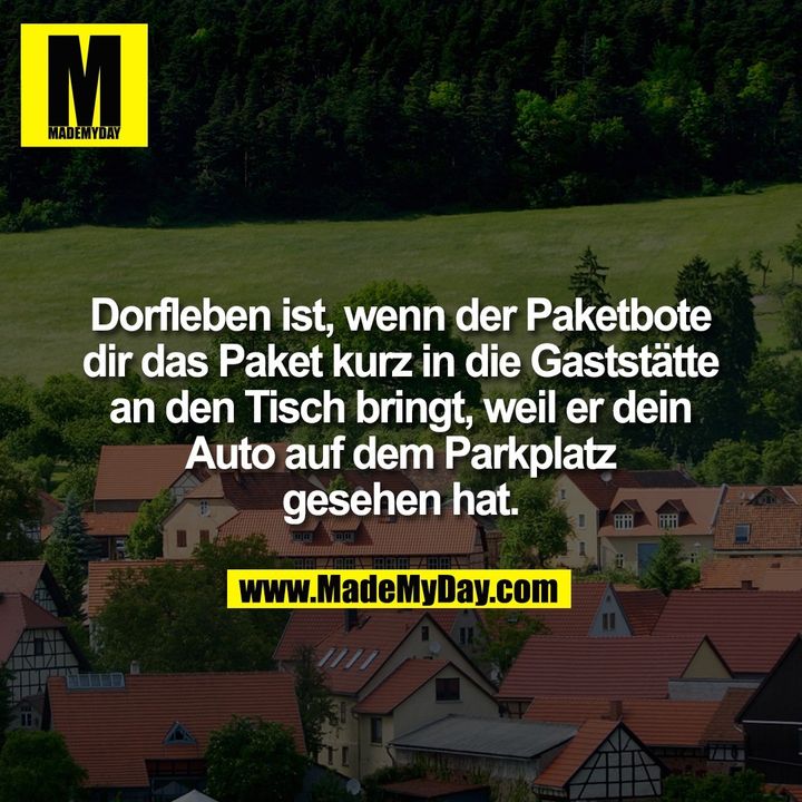 Dorfleben ist, wenn der Paketbote dir das Paket kurz in die Gaststätte an den Tisch bringt, weil er dein Auto auf dem Parkplatz gesehen hat.