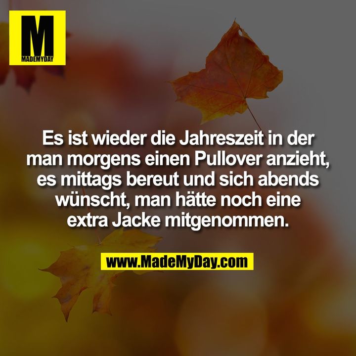 Es ist wieder die Jahreszeit in der man morgens einen Pullover anzieht, es mittags bereut und sich abends<br />
wünscht, man hätte noch eine<br />
extra Jacke mitgenommen.