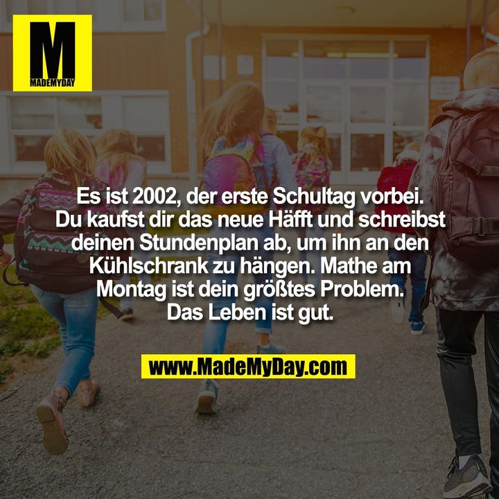 Es ist 2002, der erste Schultag vorbei.<br />
Du kaufst dir das neue Häfft und schreibst<br />
deinen Stundenplan ab, um ihn an den<br />
Kühlschrank zu hängen. Mathe am<br />
Montag ist dein größtes Problem.<br />
Das Leben ist gut.