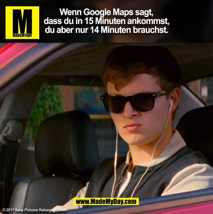 Wenn Google Maps sagt,<br />
dass du in 15 Minuten ankommst,<br />
du aber nur 14 Minuten brauchst. (BILD)