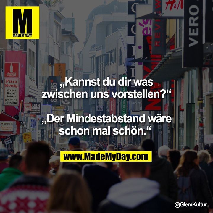 „Kannst du dir was zwischen uns vorstellen?“ „Der Mindestabstand wäre schon mal schön.“