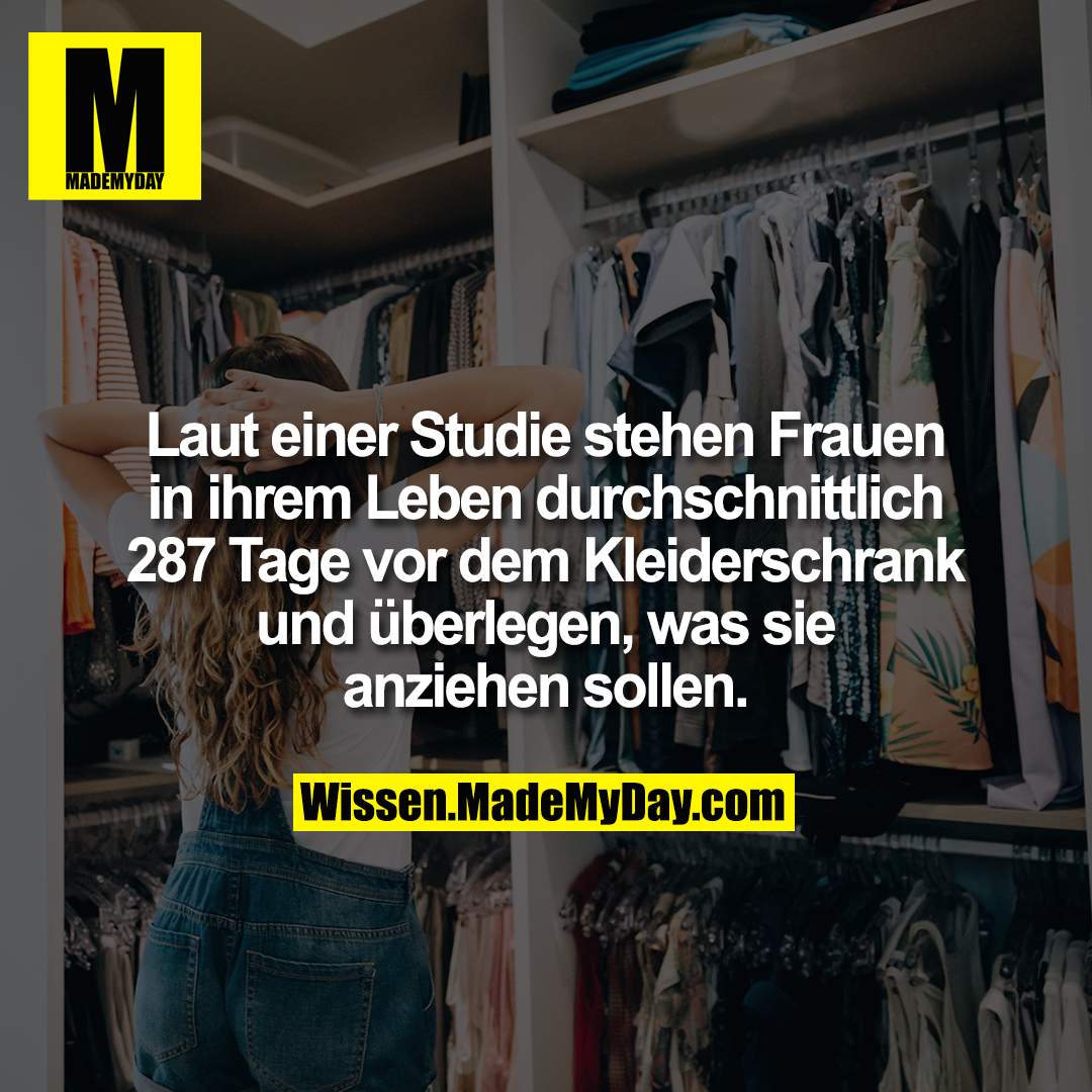 Laut einer Studie stehen Frauen in ihrem Leben durchschnittlich 287 Tage vor dem Kleiderschrank und überlegen, was sie anziehen sollen.