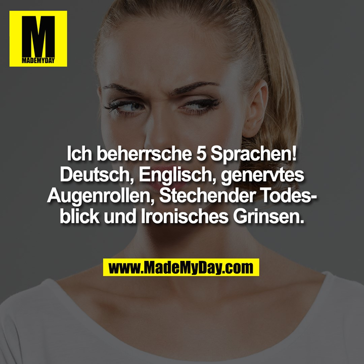Ich beherrsche 5 Sprachen! Deutsch, Englisch, genervtes Augenrollen, Stechender Todesblick und Ironisches Grinsen.