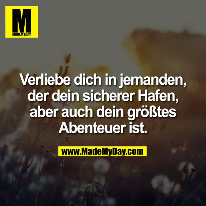 Verliebe dich in jemanden, der dein sicherer Hafen, aber auch dein größtes Abenteuer ist.