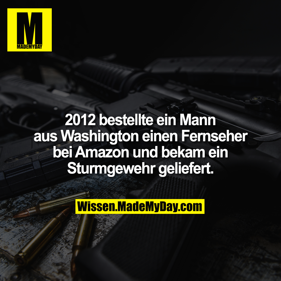 2012 bestellte ein Mann aus Washington einen Fernseher bei Amazon und bekam ein Sturmgewehr geliefert.