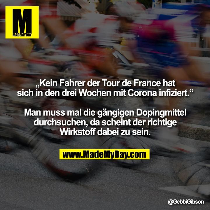 „Kein Fahrer der Tour de France hat sich in den drei Wochen mit Corona infiziert.“<br />
<br />
Man muss mal die gängigen Dopingmittel durchsuchen, da scheint der richtige Wirkstoff dabei zu sein.