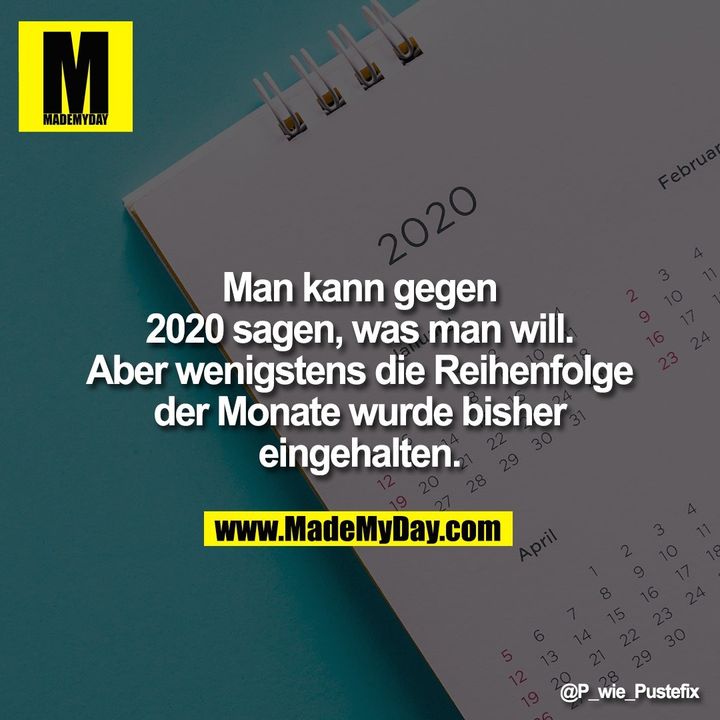 Man kann gegen 2020 sagen, was man will. Aber wenigstens die Reihenfolge der Monate wurde bisher eingehalten.