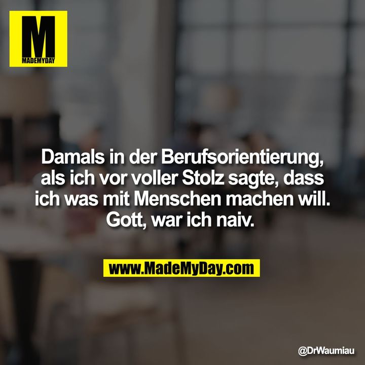 Damals in der Berufsorientierung, als ich vor voller Stolz sagte, dass ich was mit Menschen machen will. Gott, war ich naiv.
