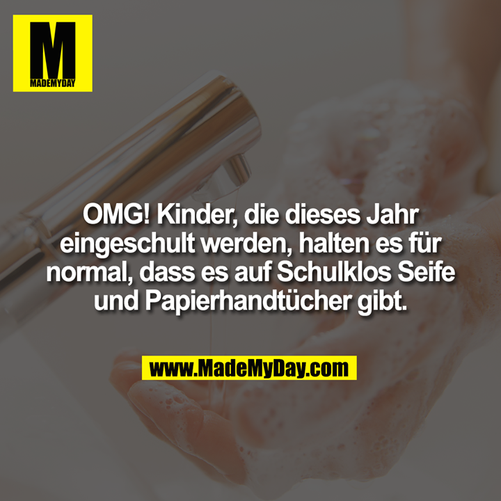 OMG! Kinder, die dieses Jahr<br />
eingeschult werden, halten es für<br />
normal, dass es auf Schulklos Seife<br />
und Papierhandtücher gibt.