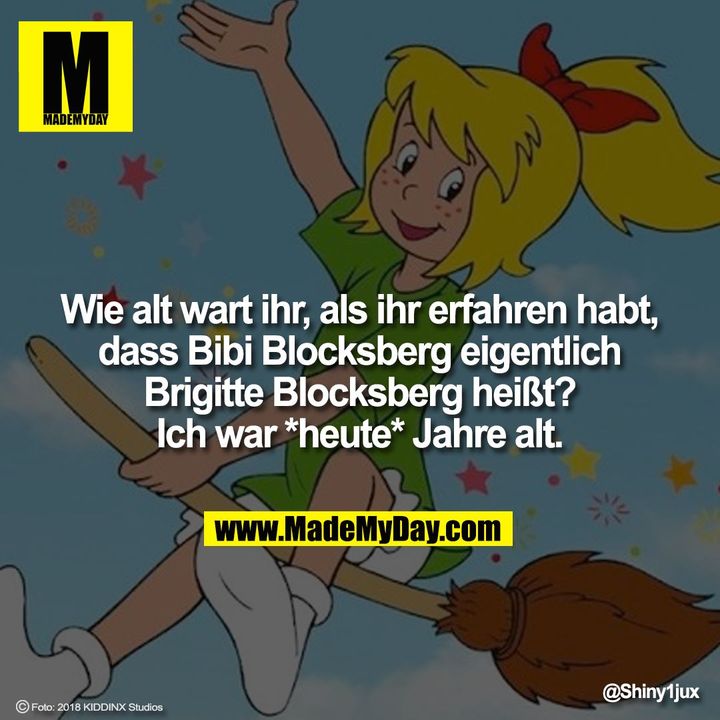Wie alt wart ihr, als ihr erfahren habt, dass Bibi Blocksberg eigentlich Brigitte Blocksberg heißt?<br />
Ich war *heute* Jahre alt.