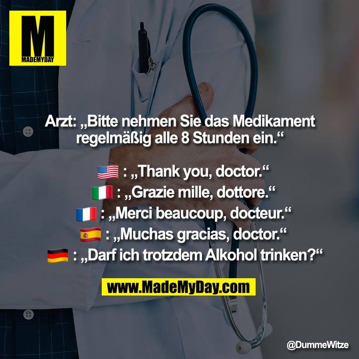 Arzt: „Bitte nehmen Sie das Medikament regelmäßig alle 8 Stunden ein.“<br />
�: „Thank you, doctor.“<br />
�: „Grazie mille, dottore.“<br />
�: „Merci beaucoup, docteur.“<br />
�: „Muchas gracias, doctor.“<br />
�: „Darf ich trotzdem Alkohol trinken?“