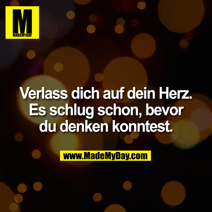 Verlass dich auf dein Herz. Es schlug schon, bevor du denken konntest.
