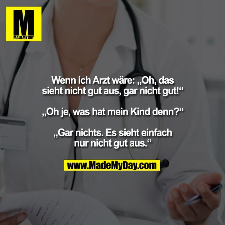 Wenn ich Arzt wäre: „Oh, das<br />
sieht nicht gut aus, gar nicht gut!“<br />
<br />
„Oh je, was hat mein Kind denn?“<br />
<br />
„Gar nichts. Es sieht einfach<br />
nur nicht gut aus.“