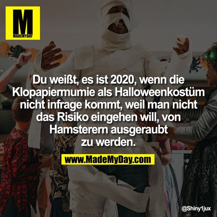 Du weißt, es ist 2020, wenn die Klopapiermumie als Halloweenkostüm nicht in Frage kommt, weil man nicht das Risiko eingehen will, von Hamsterern ausgeraubt zu werden.