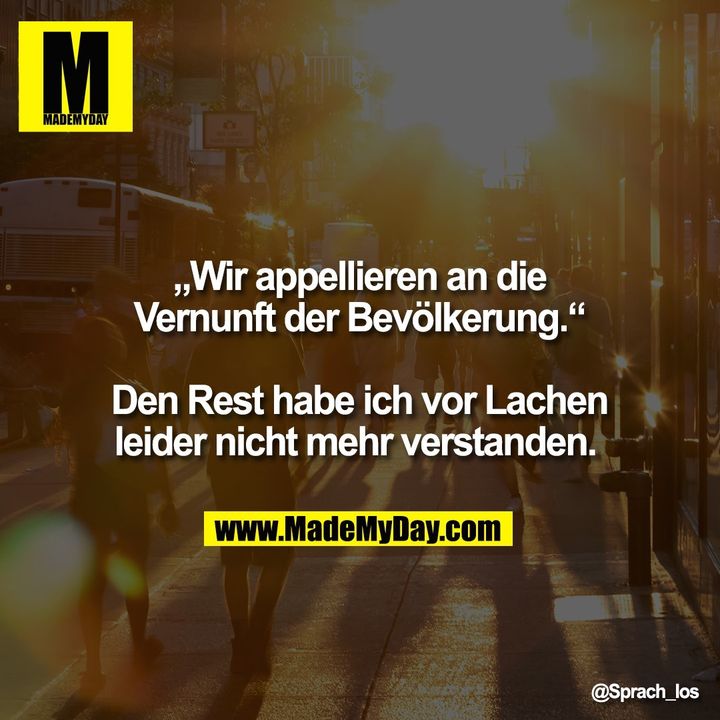 „Wir appellieren an die Vernunft der Bevölkerung.“ Den Rest habe ich vor Lachen leider nicht mehr verstanden.