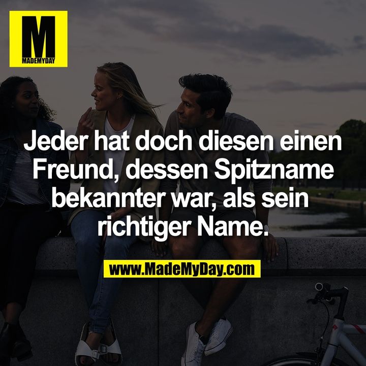Jeder hat doch diesen einen Freund, dessen Spitzname bekannter war, als sein richtiger Name.