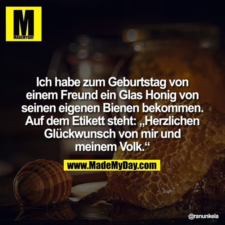 Ich habe zum Geburtstag von einem Freund ein Glas Honig von seinen eigenen Bienen bekommen. Auf dem Etikett steht: „Herzlichen Glückwunsch von mir und meinem Volk.“
