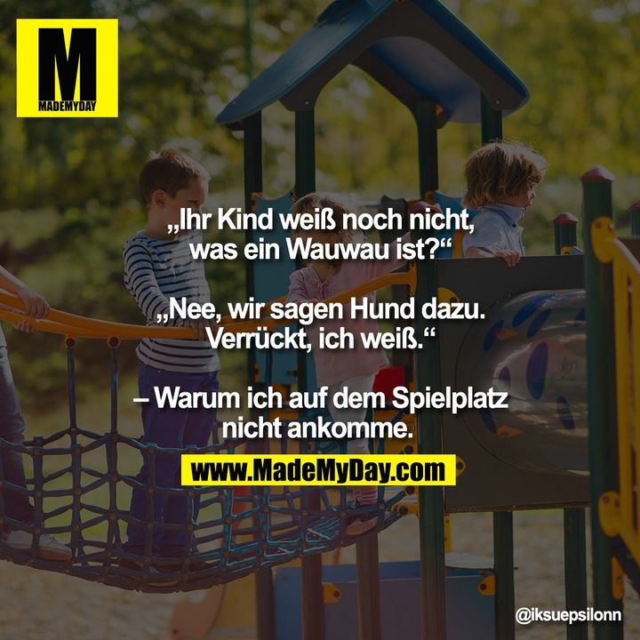„Ihr Kind weiß noch nicht, was ein Wauwau ist?“ „Nee, wir sagen Hund dazu. Verrückt, ich weiß.“ – Warum ich auf dem Spielplatz nicht ankomme.