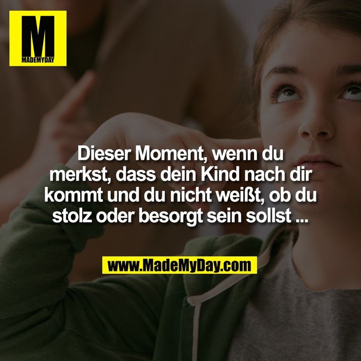 Dieser Moment, wenn du merkst, dass dein Kind nach dir kommt und du nicht weißt, ob du stolz oder besorgt sein sollst ...