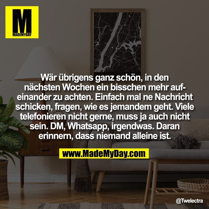 Wär übrigens ganz schön, in den nächsten Wochen ein bisschen mehr aufeinander zu achten. Einfach mal ne Nachricht schicken, fragen, wie es jemandem geht. Viele telefonieren nicht gerne, muss ja auch nicht sein. DM, Whatsapp, irgendwas. Daran erinnern, dass niemand alleine ist.