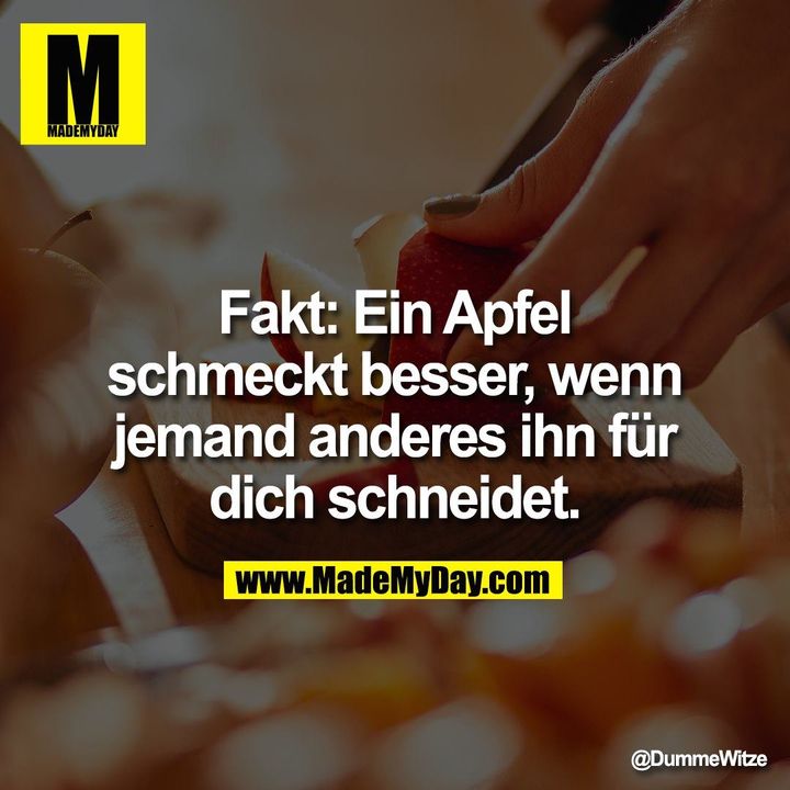 Fakt: Ein Apfel schmeckt besser, wenn jemand anderes ihn für dich schneidet.