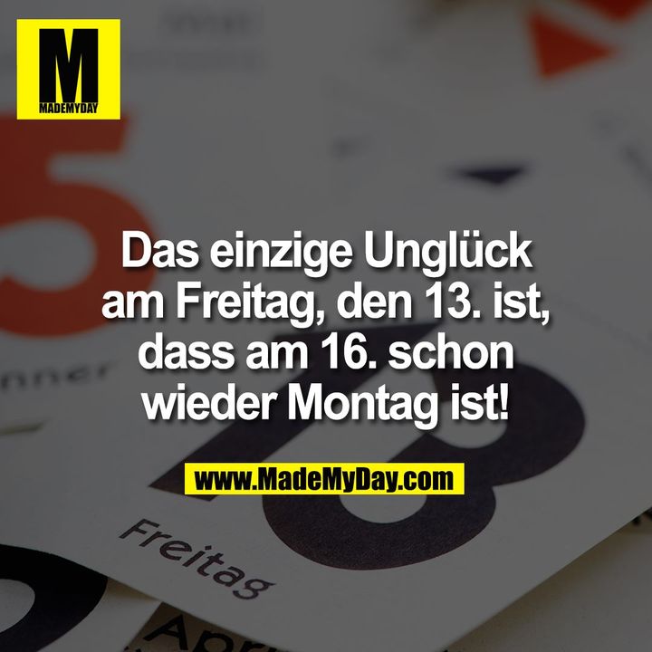 Das einzige Unglück am Freitag, den 13. ist, dass am 16. schon wieder Montag ist!