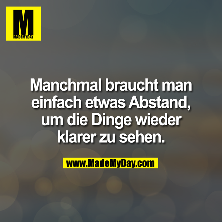 Manchmal braucht man einfach etwas Abstand, um die Dinge wieder klarer zu sehen.