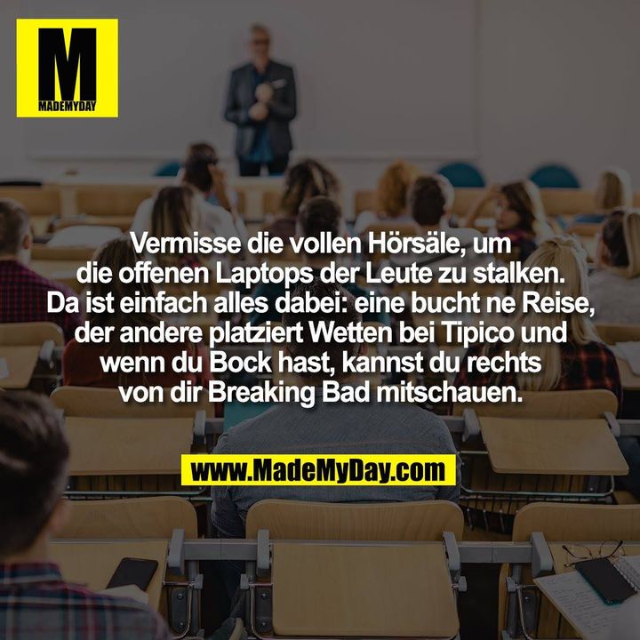 Vermisse die vollen Hörsäle, um<br />
die offenen Laptops der Leute zu stalken.<br />
Da ist einfach alles dabei: eine bucht ne Reise,<br />
der andere platziert Wetten bei Tipico und<br />
wenn du Bock hast, kannst du rechts<br />
von dir Breaking Bad mitschauen.