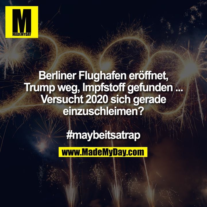 Berliner Flughafen eröffnet, Trump weg, Impfstoff gefunden ...<br />
Versucht 2020 sich gerade einzuschleimen?<br />
<br />
#maybeitsatrap