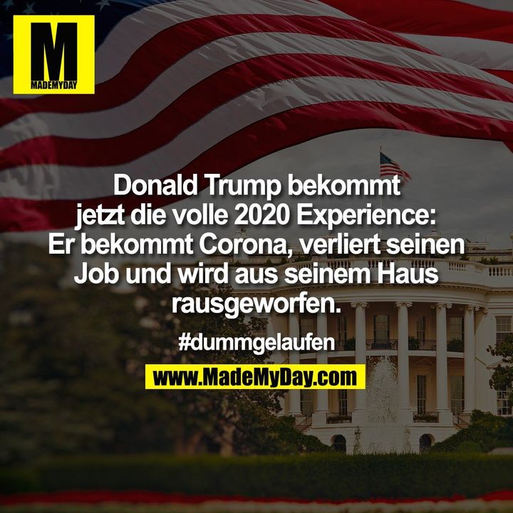 Donald Trump bekommt jetzt die volle 2020 Experience: Er bekommt Corona, verliert seinen Job und wird aus seinem Haus rausgeworfen<br />
<br />
#dummgelaufen