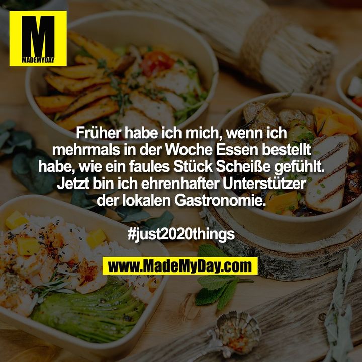 Früher habe ich mich, wenn ich mehrmals in der Woche Essen bestellt habe, wie ein faules Stück Scheiße gefühlt. Jetzt bin ich ehrenhafter Unterstützer der lokalen Gastronomie. #just2020things