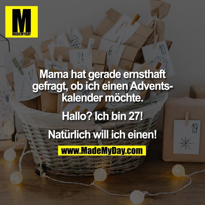 Mama hat gerade ernsthaft gefragt, ob ich einen Adventskalender möchte. Hallo? Ich bin 27! Natürlich will ich einen!