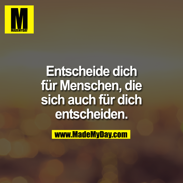 Entscheide dich für Menschen, die sich auch für dich entscheiden.