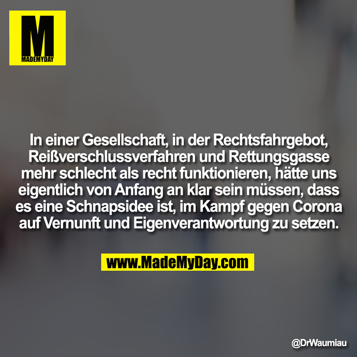 In einer Gesellschaft, in der Rechtsfahrgebot, Reißverschlussverfahren und Rettungsgasse mehr schlecht als recht funktionieren, hätte uns eigentlich von Anfang an klar sein müssen, dass es eine Schnapsidee ist, im Kampf gegen Corona auf Vernunft und Eigenverantwortung zu setzen.