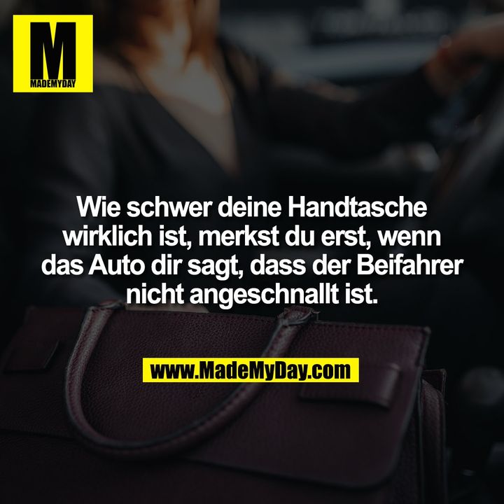 Wie schwer deine Handtasche wirklich ist, merkst du erst, wenn das Auto dir sagt, dass der Beifahrer nicht angeschnallt ist.