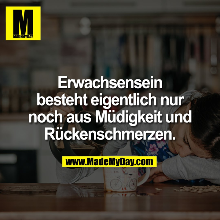 Erwachsensein besteht eigentlich nur noch aus Müdigkeit und Rückenschmerzen.