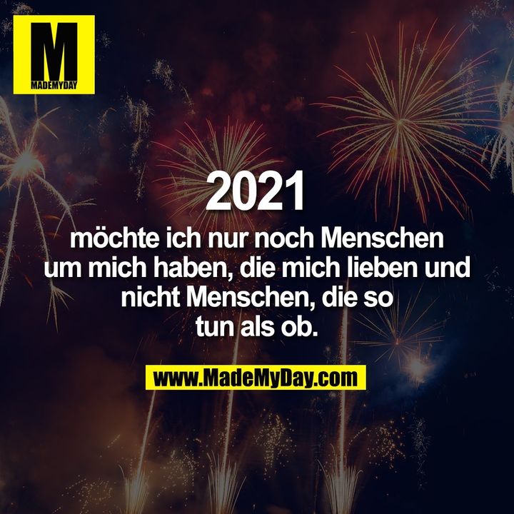 2021 möchte ich nur noch Menschen um mich haben, die mich lieben und nicht Menschen, die so tun als ob.