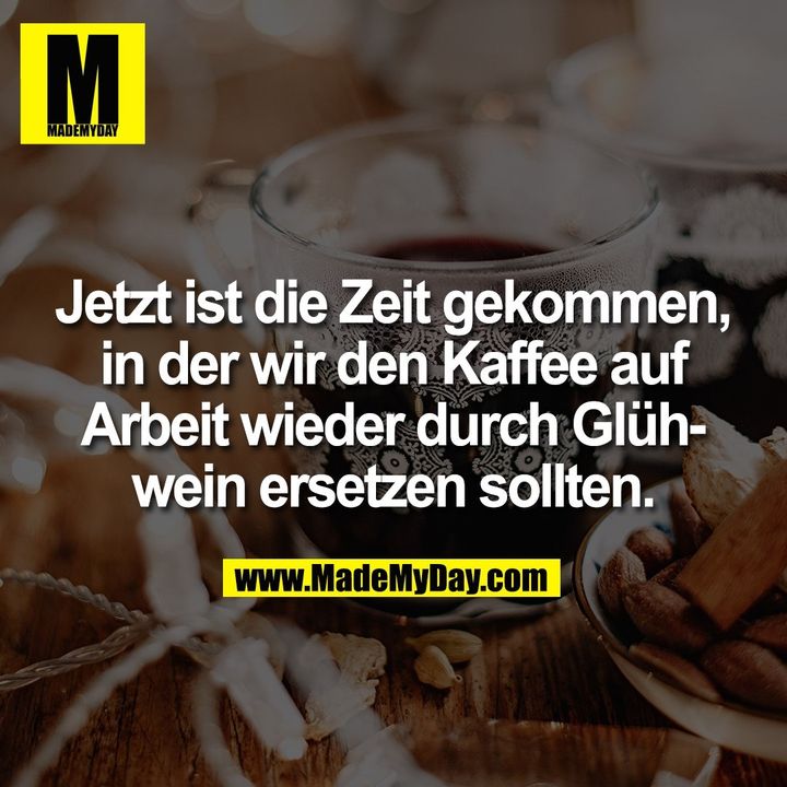 Jetzt ist die Zeit gekommen,<br />
in der wir den Kaffee auf<br />
Arbeit wieder durch Glüh-<br />
wein ersetzen sollten.