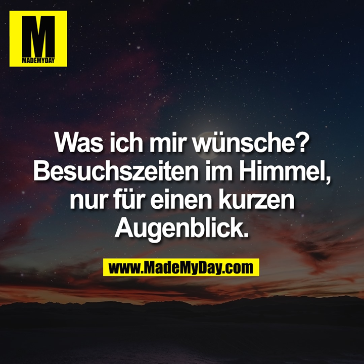 Was ich mir wünsche? Besuchszeiten im Himmel, nur für einen kurzen Augenblick.