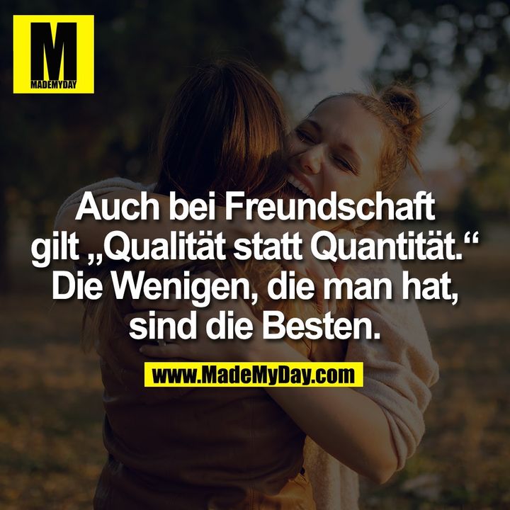 Auch bei Freundschaft gilt „Qualität statt Quantität.“ Die Wenigen, die man hat, sind die Besten.