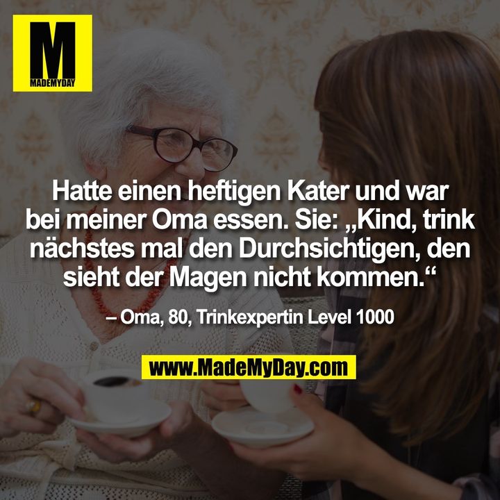 Hatte einen heftigen Kater und war bei meiner Oma essen. Sie: „Kind, trink nächstes mal den Durchsichtigen, den sieht der Magen nicht kommen.“ – Oma, 80, Trinkexpertin Level 1000
