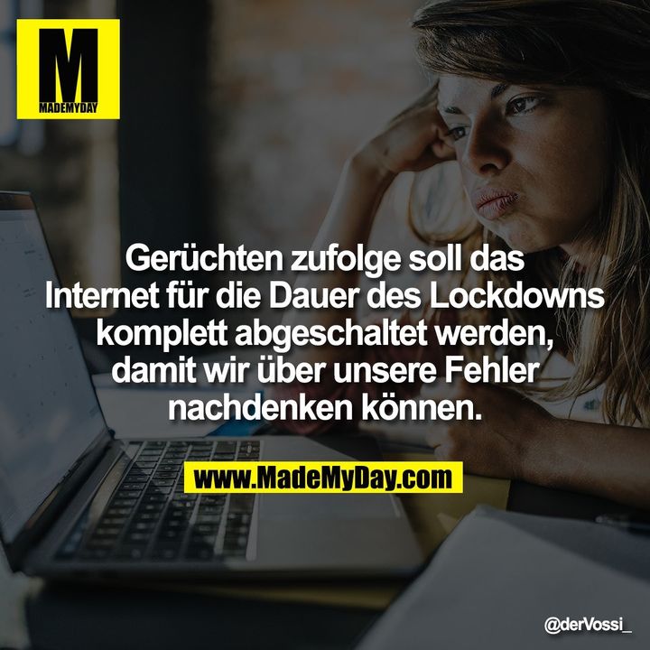 Gerüchten zufolge soll das Internet für die Dauer des Lockdowns komplett abgeschaltet werden, damit wir über unsere Fehler nachdenken können.