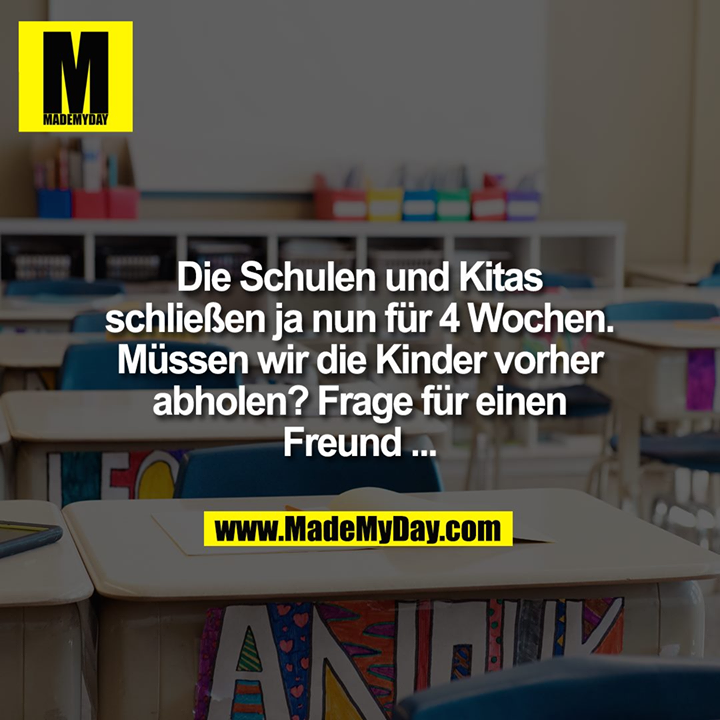 Die Schulen und Kitas schließen ja nun für 4 Wochen. Müssen wir die Kinder vorher abholen? Frage für einen Freund ...