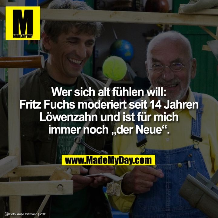 Wer sich alt fühlen will:<br />
Fritz Fuchs moderiert seit 14 Jahren<br />
Löwenzahn und ist für mich<br />
immer noch „der Neue“.