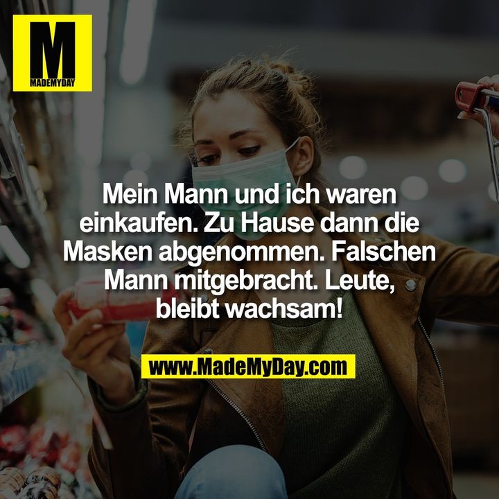 Mein Mann und ich waren einkaufen. Zu Hause dann die Masken abgenommen. Falschen Mann mitgebracht. Leute, bleibt wachsam!
