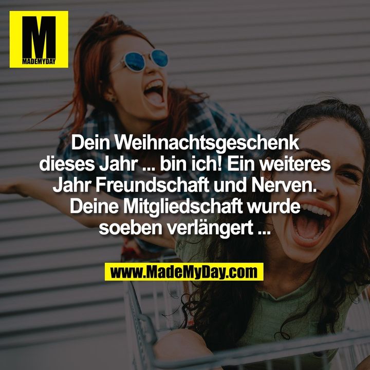 Dein Weihnachtsgeschenk dieses Jahr ... bin ich! Ein weiteres Jahr Freundschaft und Nerven. Deine Mitgliedschaft wurde soeben verlängert ...