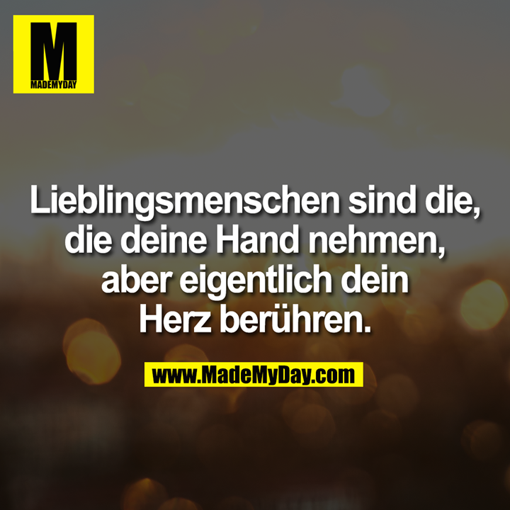 Lieblingsmenschen sind die, die deine Hand nehmen, aber eigentlich dein Herz berühren.